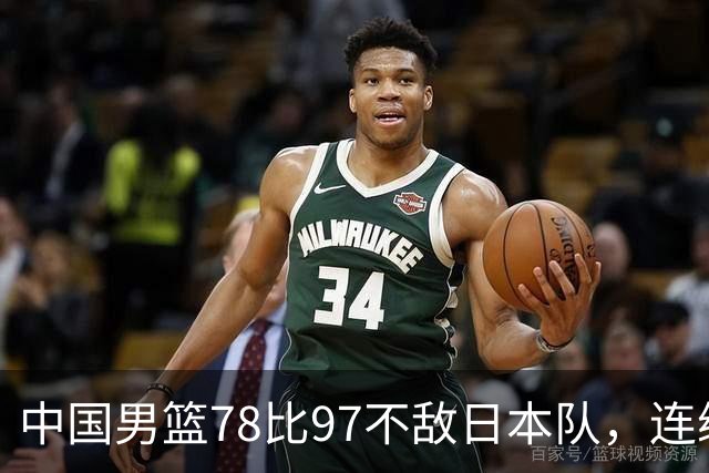 中国男篮78比97不敌日本队，连续两届无缘亚运会决赛
